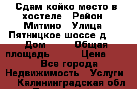 Сдам койко-место в хостеле › Район ­ Митино › Улица ­ Пятницкое шоссе д 41 › Дом ­ 41 › Общая площадь ­ 200 › Цена ­ 550 - Все города Недвижимость » Услуги   . Калининградская обл.,Пионерский г.